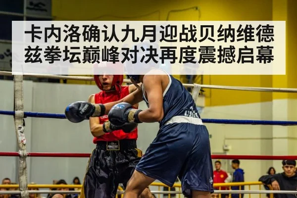 卡内洛确认九月迎战贝纳维德兹拳坛巅峰对决再度震撼启幕