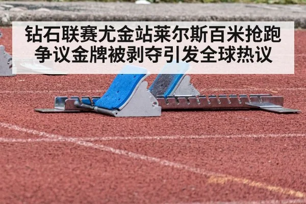 钻石联赛尤金站莱尔斯百米抢跑争议金牌被剥夺引发全球热议