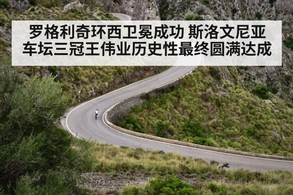 罗格利奇环西卫冕成功 斯洛文尼亚车坛三冠王伟业历史性最终圆满达成