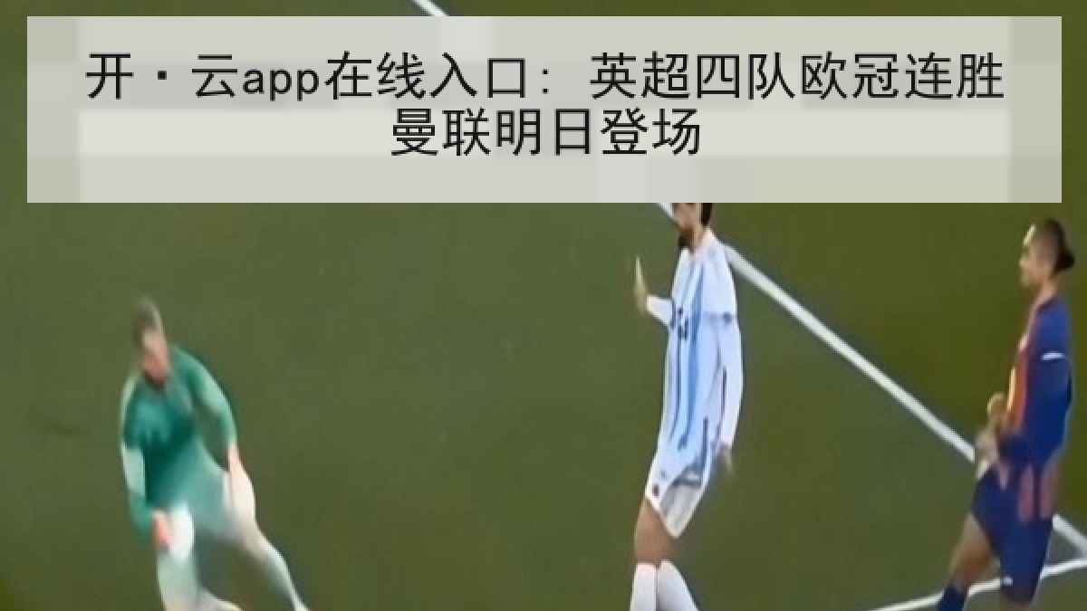 开·云app在线入口: 英超四队欧冠连胜曼联明日登场 开·云app在线入口: 英超四队欧冠连胜曼联明日登场