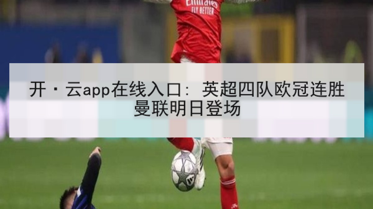 开·云app在线入口: 英超四队欧冠连胜曼联明日登场