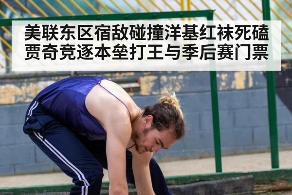 美联东区宿敌碰撞洋基红袜死磕贾奇竞逐本垒打王与季后赛门票
