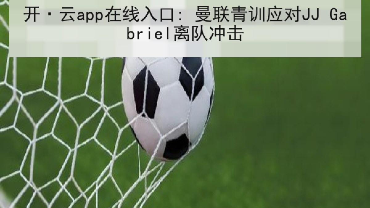 开·云app在线入口: 曼联青训应对JJ Gabriel离队冲击
