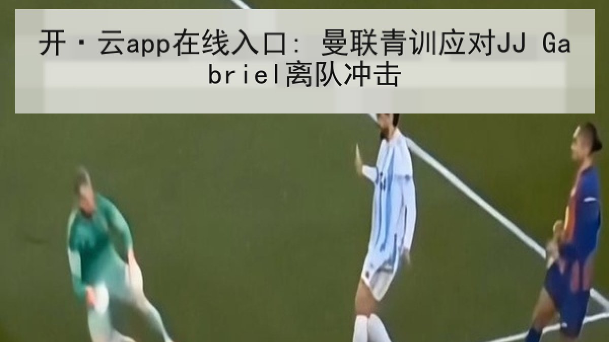 开·云app在线入口: 曼联青训应对JJ Gabriel离队冲击